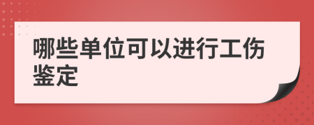 哪些单位可以进行工伤鉴定