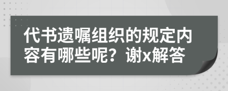 代书遗嘱组织的规定内容有哪些呢？谢x解答