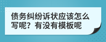 债务纠纷诉状应该怎么写呢？有没有模板呢