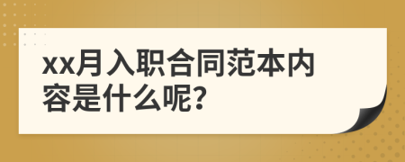 xx月入职合同范本内容是什么呢？