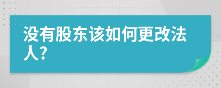 没有股东该如何更改法人?