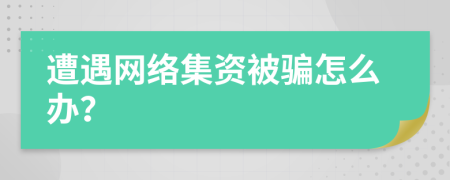 遭遇网络集资被骗怎么办？