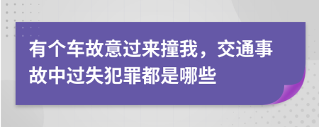 有个车故意过来撞我，交通事故中过失犯罪都是哪些