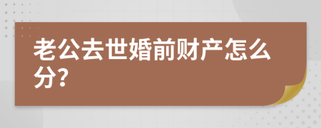 老公去世婚前财产怎么分？