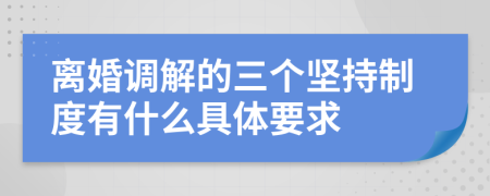 离婚调解的三个坚持制度有什么具体要求