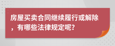 房屋买卖合同继续履行或解除，有哪些法律规定呢？