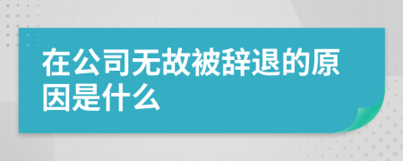 在公司无故被辞退的原因是什么