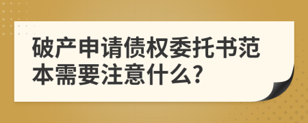 破产申请债权委托书范本需要注意什么?