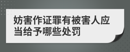 妨害作证罪有被害人应当给予哪些处罚