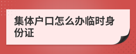 集体户口怎么办临时身份证