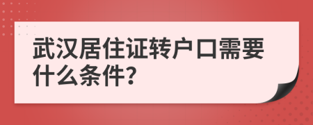 武汉居住证转户口需要什么条件？