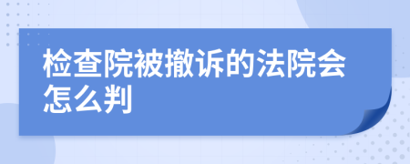 检查院被撤诉的法院会怎么判