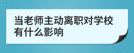 当老师主动离职对学校有什么影响