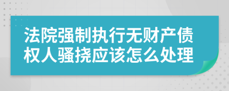 法院强制执行无财产债权人骚挠应该怎么处理