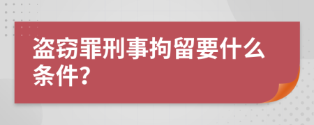 盗窃罪刑事拘留要什么条件？