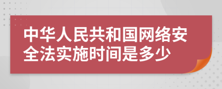 中华人民共和国网络安全法实施时间是多少