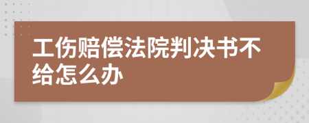 工伤赔偿法院判决书不给怎么办