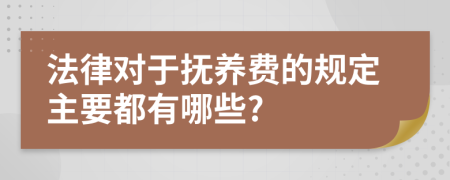 法律对于抚养费的规定主要都有哪些?