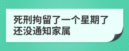 死刑拘留了一个星期了还没通知家属