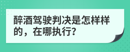 醉酒驾驶判决是怎样样的，在哪执行？