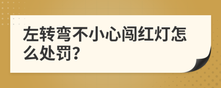 左转弯不小心闯红灯怎么处罚？