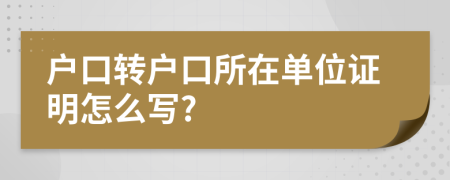 户口转户口所在单位证明怎么写?