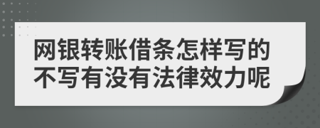 网银转账借条怎样写的不写有没有法律效力呢