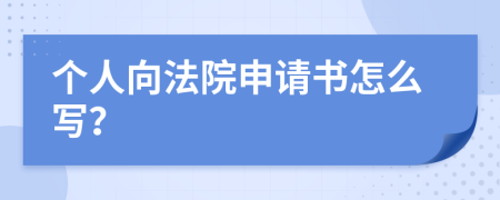 个人向法院申请书怎么写？