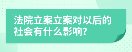 法院立案立案对以后的社会有什么影响？