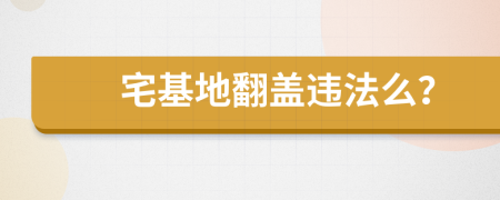 宅基地翻盖违法么？