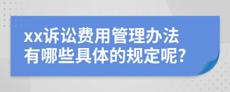 xx诉讼费用管理办法有哪些具体的规定呢?