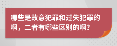 哪些是故意犯罪和过失犯罪的啊，二者有哪些区别的啊？