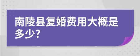 南陵县复婚费用大概是多少?