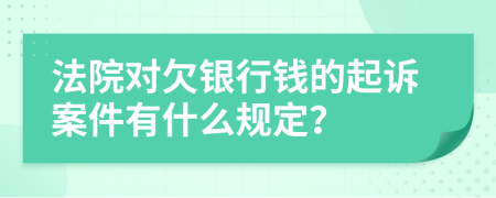 法院对欠银行钱的起诉案件有什么规定？