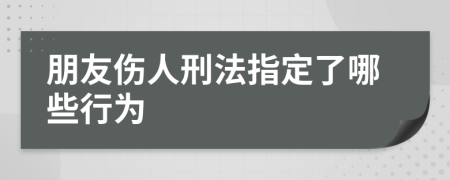 朋友伤人刑法指定了哪些行为