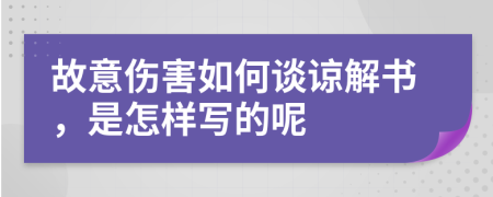 故意伤害如何谈谅解书，是怎样写的呢