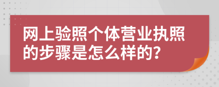 网上验照个体营业执照的步骤是怎么样的？