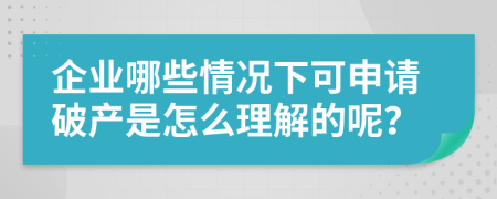 企业哪些情况下可申请破产是怎么理解的呢？