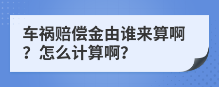 车祸赔偿金由谁来算啊？怎么计算啊？
