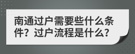 南通过户需要些什么条件？过户流程是什么？