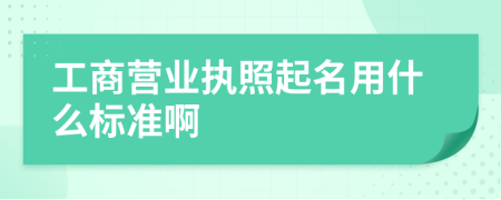 工商营业执照起名用什么标准啊