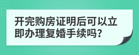 开完购房证明后可以立即办理复婚手续吗？