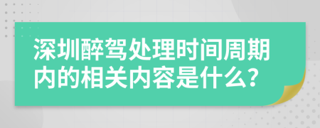 深圳醉驾处理时间周期内的相关内容是什么？