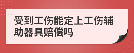 受到工伤能定上工伤辅助器具赔偿吗