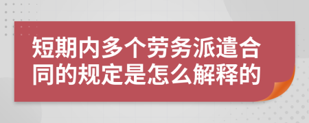 短期内多个劳务派遣合同的规定是怎么解释的