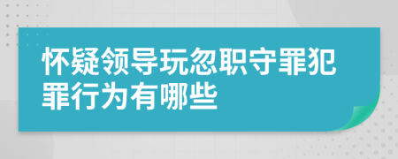 怀疑领导玩忽职守罪犯罪行为有哪些