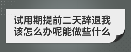 试用期提前二天辞退我该怎么办呢能做些什么