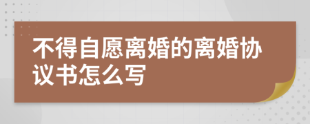 不得自愿离婚的离婚协议书怎么写