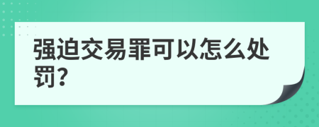 强迫交易罪可以怎么处罚？