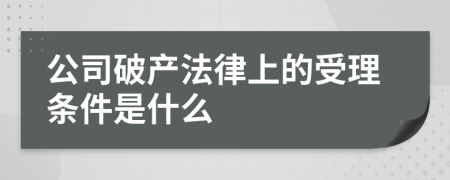 公司破产法律上的受理条件是什么